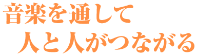 音楽を通して人と人がつながる