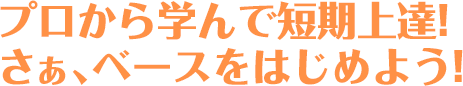 プロから学んで短期上達!さあ、ベースをはじめよう!