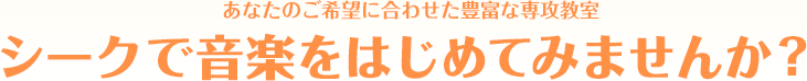 あなたのご希望に合わせた豊富な専攻教室 シークで音楽をはじめてみませんか？