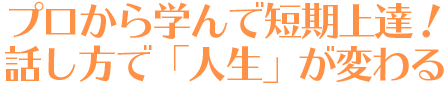 プロから学んで短期上達!話し方で人生は変わる